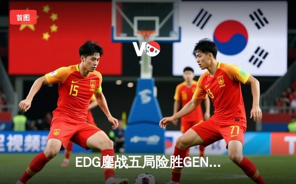 EDG鏖战五局险胜GEN，Viper关键五杀锁定总决赛席位