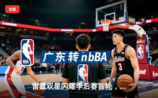 雷霆双星闪耀季后赛首轮，亚历山大狂砍40分带队逆转晋级