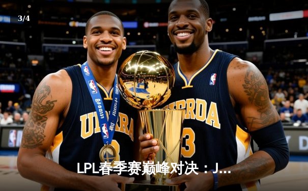 LPL春季赛巅峰对决：JDG鏖战五局险胜TES，Ruler超神发挥奠定胜局 - 3