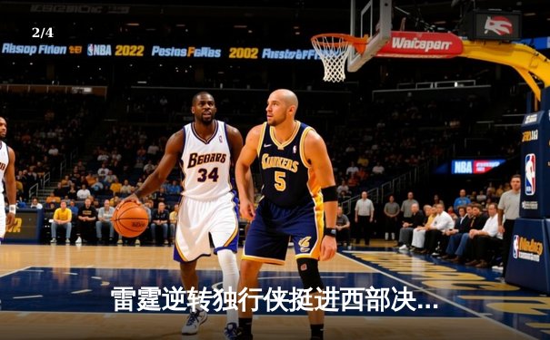 雷霆逆转独行侠挺进西部决赛，亚历山大34分率队完成17分大翻盘 - 2