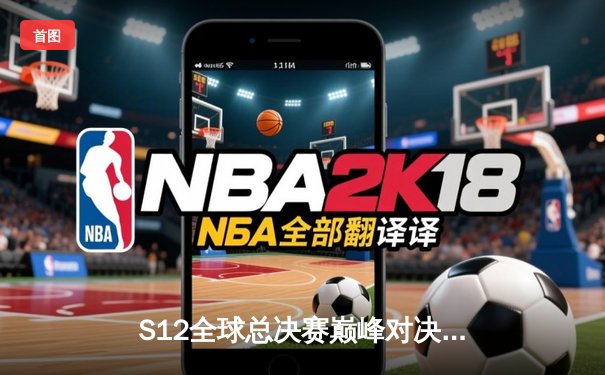 S12全球总决赛巅峰对决：DRX让二追三逆袭T1登顶世界之巅