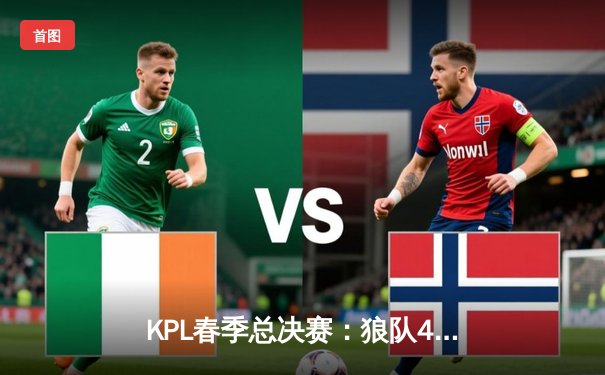 KPL春季总决赛：狼队4:3险胜eStarPro，Fly斩获第七个FMVP创历史