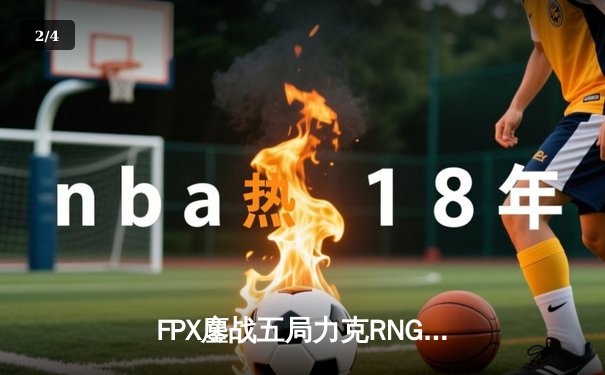 FPX鏖战五局力克RNG，问鼎2024LPL春季赛总冠军 - 2