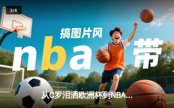 从C罗泪洒欧洲杯到NBA天价合约：现代体育的荣耀与商业博弈 - 2