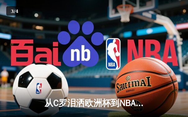 从C罗泪洒欧洲杯到NBA天价合约：现代体育的荣耀与商业博弈 - 3