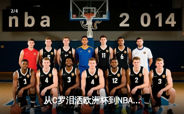 从C罗泪洒欧洲杯到NBA天价合约：现代体育的荣耀与商业博弈 - 2