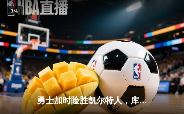 勇士加时险胜凯尔特人，库里43分创总决赛三分新纪录 - 3