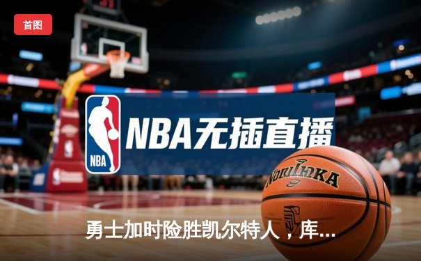 勇士加时险胜凯尔特人，库里43分创总决赛三分新纪录