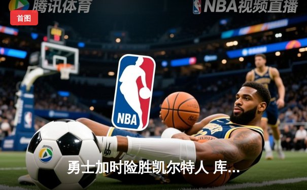 勇士加时险胜凯尔特人 库里43分创总决赛三分新纪录
